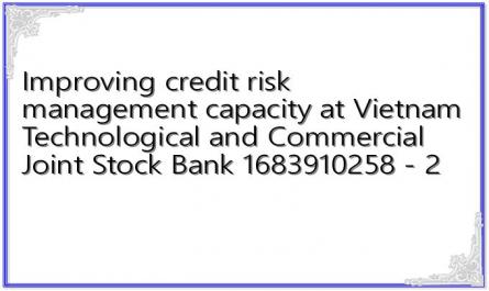Improving credit risk management capacity at Vietnam Technological and Commercial Joint Stock Bank 1683910258 - 2