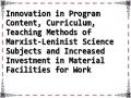 Innovation in Program Content, Curriculum, Teaching Methods of Marxist-Leninist Science Subjects and Increased Investment in Material Facilities for Work