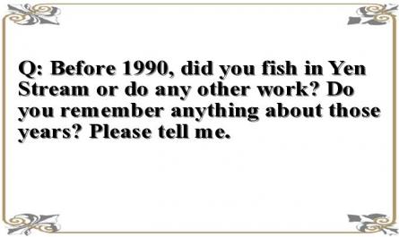 Q: Before 1990, did you fish in Yen Stream or do any other work? Do you remember anything about those years? Please tell me.