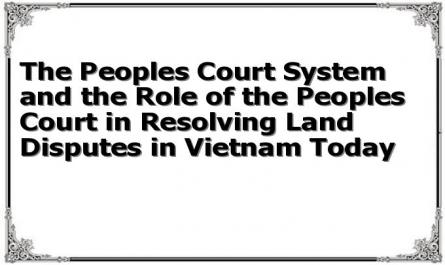 The Peoples Court System and the Role of the Peoples Court in Resolving Land Disputes in Vietnam Today