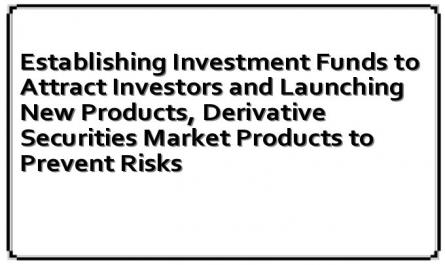 Establishing Investment Funds to Attract Investors and Launching New Products, Derivative Securities Market Products to Prevent Risks