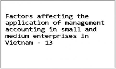 Factors affecting the application of management accounting in small and medium enterprises in Vietnam - 13