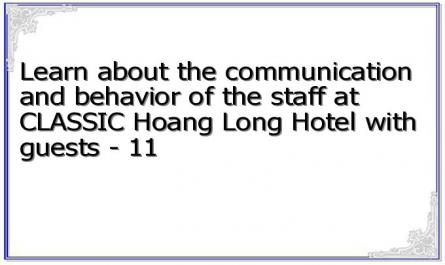 Learn about the communication and behavior of the staff at CLASSIC Hoang Long Hotel with guests - 11