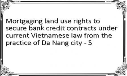Mortgaging land use rights to secure bank credit contracts under current Vietnamese law from the practice of Da Nang city - 5