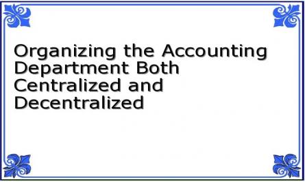 Organizing the Accounting Department Both Centralized and Decentralized