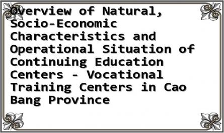 Overview of Natural, Socio-Economic Characteristics and Operational Situation of Continuing Education Centers - Vocational Training Centers in Cao Bang Province