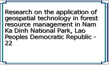Research on the application of geospatial technology in forest resource management in Nam Ka Dinh National Park, Lao Peoples Democratic Republic - 22