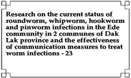 Research on the current status of roundworm, whipworm, hookworm and pinworm infections in the Ede community in 2 communes of Dak Lak province and the effectiveness of communication measures to treat worm infections - 23