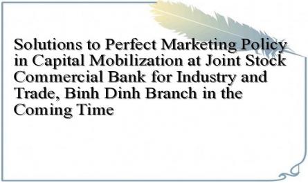 Solutions to Perfect Marketing Policy in Capital Mobilization at Joint Stock Commercial Bank for Industry and Trade, Binh Dinh Branch in the Coming Time
