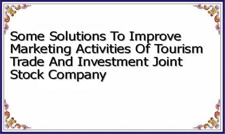 Some Solutions To Improve Marketing Activities Of Tourism Trade And Investment Joint Stock Company