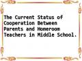 The Current Status of Cooperation Between Parents and Homeroom Teachers in Middle School.