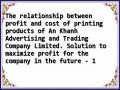 The relationship between profit and cost of printing products of An Khanh Advertising and Trading Company Limited. Solution to maximize profit for the company in the future - 1