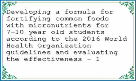Developing a formula for fortifying common foods with micronutrients for 7-10 year old students according to the 2016 World Health Organization guidelines and evaluating the effectiveness - 1