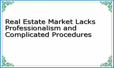 Real Estate Market Lacks Professionalism and Complicated Procedures