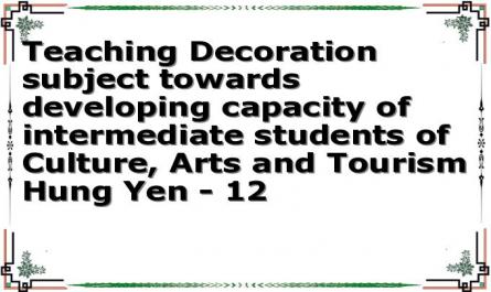 Teaching Decoration subject towards developing capacity of intermediate students of Culture, Arts and Tourism Hung Yen - 12