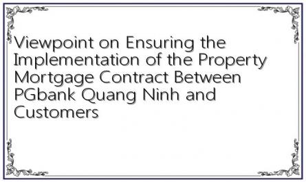 Viewpoint on Ensuring the Implementation of the Property Mortgage Contract Between PGbank Quang Ninh and Customers