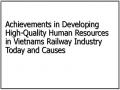Achievements in Developing High-Quality Human Resources in Vietnams Railway Industry Today and Causes
