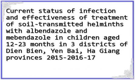 Current status of infection and effectiveness of treatment of soil-transmitted helminths with albendazole and mebendazole in children aged 12-23 months in 3 districts of Dien Bien, Yen Bai, Ha Giang provinces 2015-2016-17