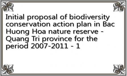 Initial proposal of biodiversity conservation action plan in Bac Huong Hoa nature reserve - Quang Tri province for the period 2007-2011 - 1