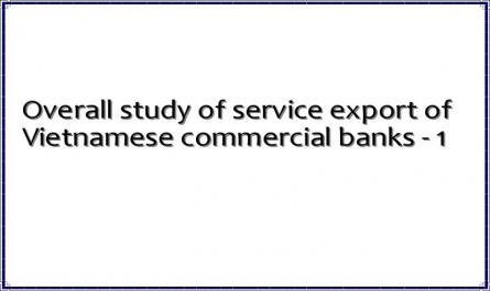 Overall study of service export of Vietnamese commercial banks - 1