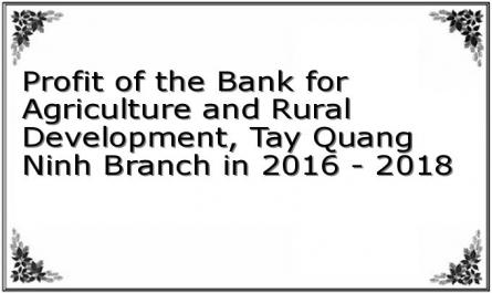 Profit of the Bank for Agriculture and Rural Development, Tay Quang Ninh Branch in 2016 - 2018