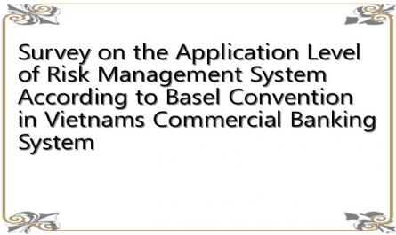 Survey on the Application Level of Risk Management System According to Basel Convention in Vietnams Commercial Banking System