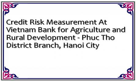 Credit Risk Measurement At Vietnam Bank for Agriculture and Rural Development - Phuc Tho District Branch, Hanoi City