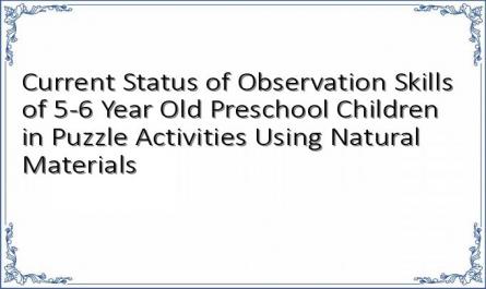 Current Status of Observation Skills of 5-6 Year Old Preschool Children in Puzzle Activities Using Natural Materials