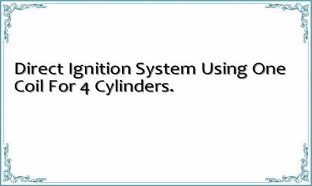 Direct Ignition System Using One Coil For 4 Cylinders.
