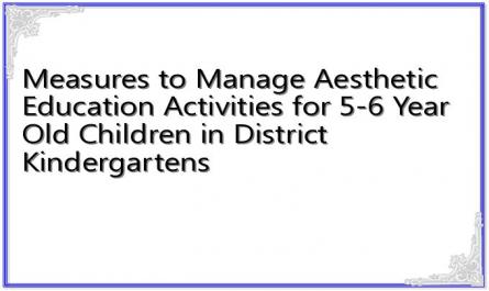 Measures to Manage Aesthetic Education Activities for 5-6 Year Old Children in District Kindergartens