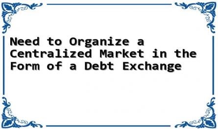 Need to Organize a Centralized Market in the Form of a Debt Exchange