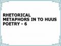 RHETORICAL METAPHORS IN TO HUUS POETRY - 6