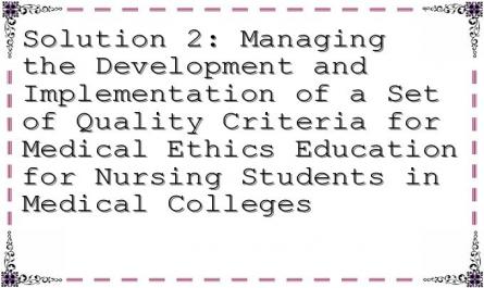 Solution 2: Managing the Development and Implementation of a Set of Quality Criteria for Medical Ethics Education for Nursing Students in Medical Colleges