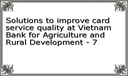 Solutions to improve card service quality at Vietnam Bank for Agriculture and Rural Development - 7