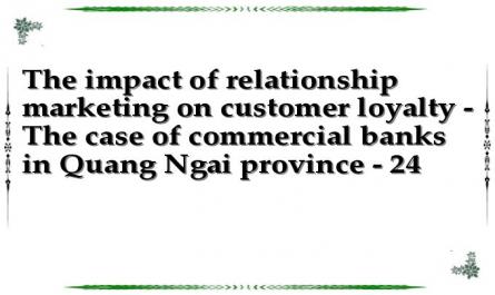 The impact of relationship marketing on customer loyalty - The case of commercial banks in Quang Ngai province - 24