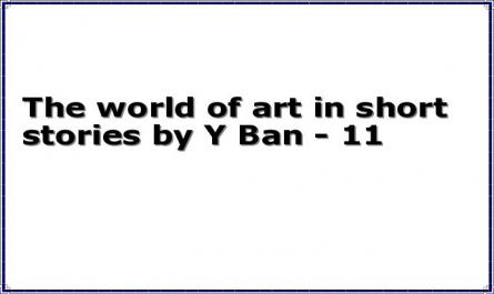 The world of art in short stories by Y Ban - 11