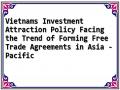 Vietnams Investment Attraction Policy Facing the Trend of Forming Free Trade Agreements in Asia - Pacific