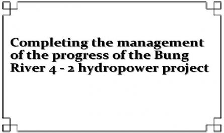Completing the management of the progress of the Bung River 4 - 2 hydropower project