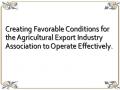 Creating Favorable Conditions for the Agricultural Export Industry Association to Operate Effectively.