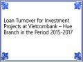 Loan Turnover for Investment Projects at Vietcombank – Hue Branch in the Period 2015-2017