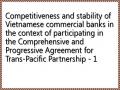 Competitiveness and stability of Vietnamese commercial banks in the context of participating in the Comprehensive and Progressive Agreement for Trans-Pacific Partnership - 1
