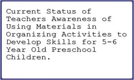 Current Status of Teachers Awareness of Using Materials in Organizing Activities to Develop Skills for 5-6 Year Old Preschool Children.