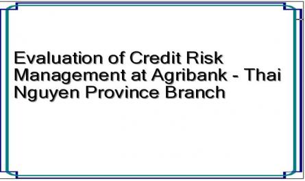 Evaluation of Credit Risk Management at Agribank - Thai Nguyen Province Branch