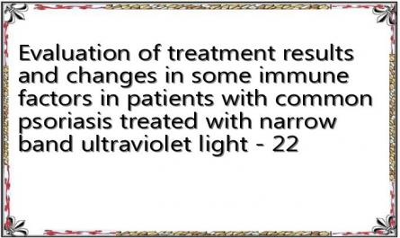 Evaluation of treatment results and changes in some immune factors in patients with common psoriasis treated with narrow band ultraviolet light - 22