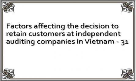 Factors affecting the decision to retain customers at independent auditing companies in Vietnam - 31