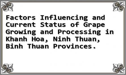Factors Influencing and Current Status of Grape Growing and Processing in Khanh Hoa, Ninh Thuan, Binh Thuan Provinces.