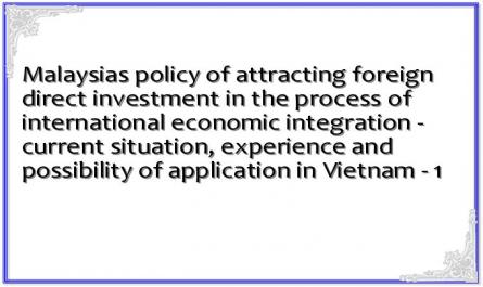 Malaysias policy of attracting foreign direct investment in the process of international economic integration - current situation, experience and possibility of application in Vietnam - 1