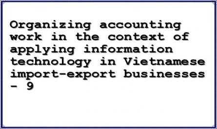 Organizing accounting work in the context of applying information technology in Vietnamese import-export businesses - 9