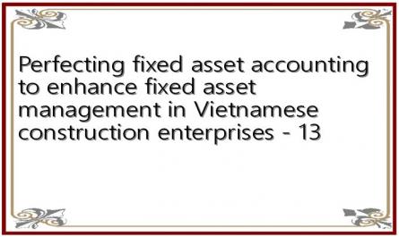 Perfecting fixed asset accounting to enhance fixed asset management in Vietnamese construction enterprises - 13