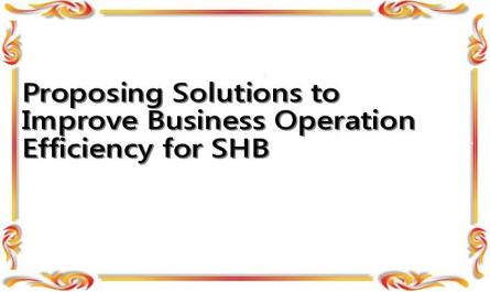 Proposing Solutions to Improve Business Operation Efficiency for SHB